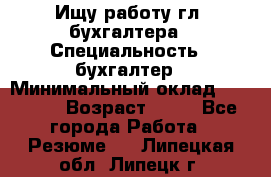 Ищу работу гл. бухгалтера › Специальность ­ бухгалтер › Минимальный оклад ­ 30 000 › Возраст ­ 41 - Все города Работа » Резюме   . Липецкая обл.,Липецк г.